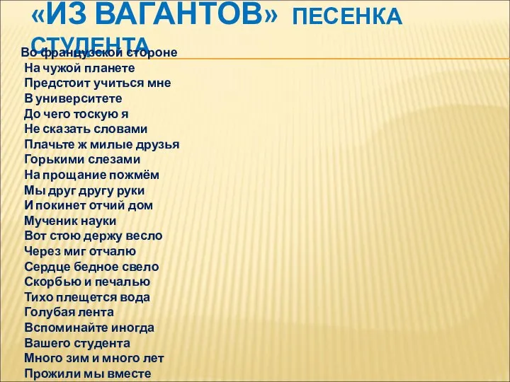 «ИЗ ВАГАНТОВ» ПЕСЕНКА СТУДЕНТА Во французской стороне На чужой планете Предстоит учиться