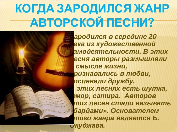 КОГДА ЗАРОДИЛСЯ ЖАНР АВТОРСКОЙ ПЕСНИ? Зародился в середине 20 века из художественной