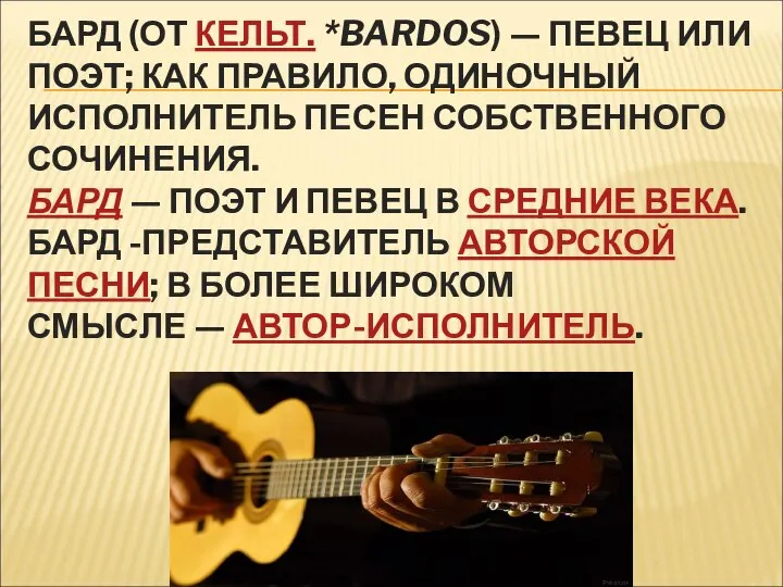 БАРД (ОТ КЕЛЬТ. *BARDOS) — ПЕВЕЦ ИЛИ ПОЭТ; КАК ПРАВИЛО, ОДИНОЧНЫЙ ИСПОЛНИТЕЛЬ