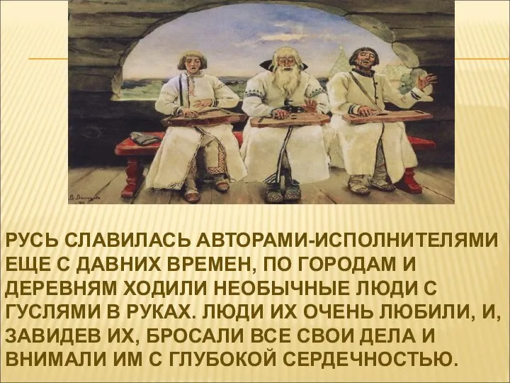 РУСЬ СЛАВИЛАСЬ АВТОРАМИ-ИСПОЛНИТЕЛЯМИ ЕЩЕ С ДАВНИХ ВРЕМЕН, ПО ГОРОДАМ И ДЕРЕВНЯМ ХОДИЛИ