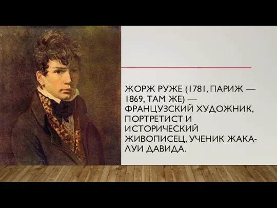 ЖОРЖ РУЖЕ (1781, ПАРИЖ — 1869, ТАМ ЖЕ) — ФРАНЦУЗСКИЙ ХУДОЖНИК, ПОРТРЕТИСТ