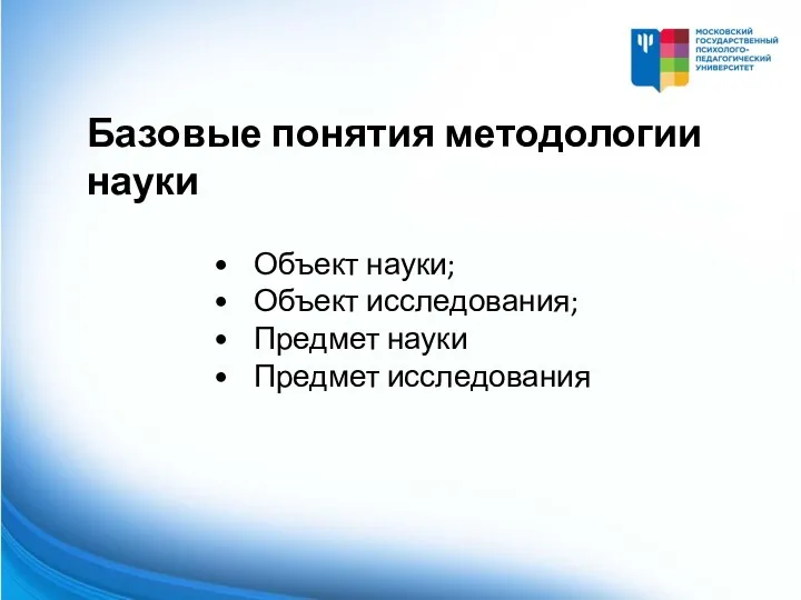 • Объект науки; • Объект исследования; • Предмет науки • Предмет исследования Базовые понятия методологии науки