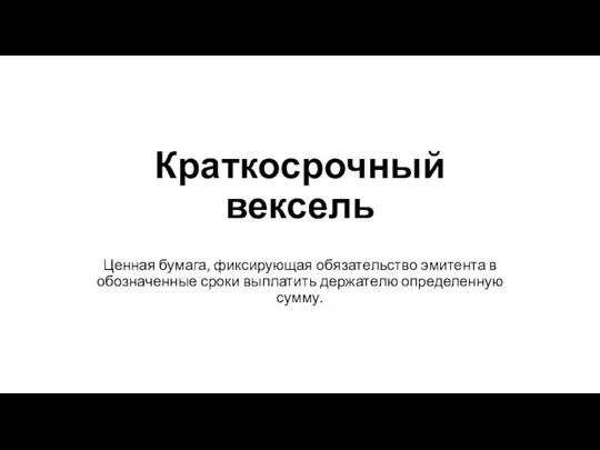 Краткосрочный вексель Ценная бумага, фиксирующая обязательство эмитента в обозначенные сроки выплатить держателю определенную сумму.