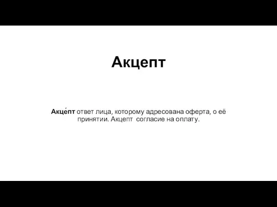 Акцепт Акце́пт ответ лица, которому адресована оферта, о её принятии. Акцепт согласие на оплату.