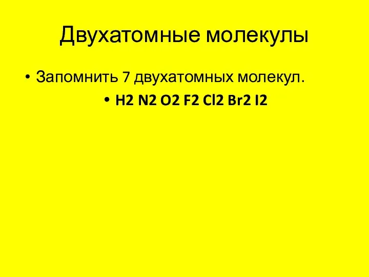 Двухатомные молекулы Запомнить 7 двухатомных молекул. H2 N2 O2 F2 Cl2 Br2 I2