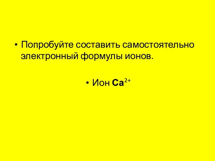 Попробуйте составить самостоятельно электронный формулы ионов. Ион Са2+