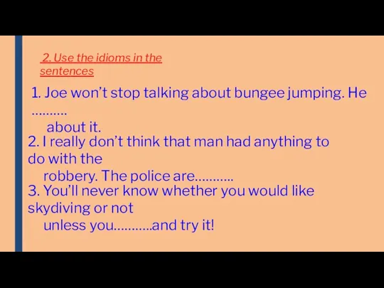 2. Use the idioms in the sentences 1. Joe won’t stop talking