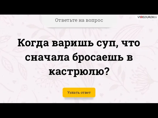 Ответьте на вопрос Когда варишь суп, что сначала бросаешь в кастрюлю? Узнать ответ