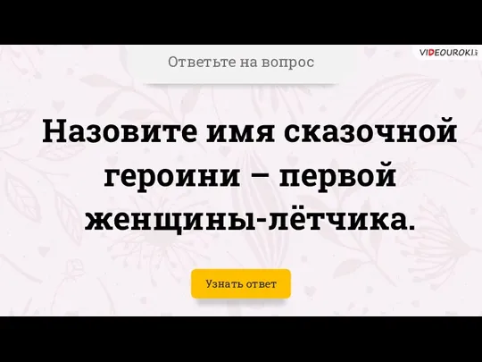 Ответьте на вопрос Назовите имя сказочной героини – первой женщины-лётчика. Узнать ответ