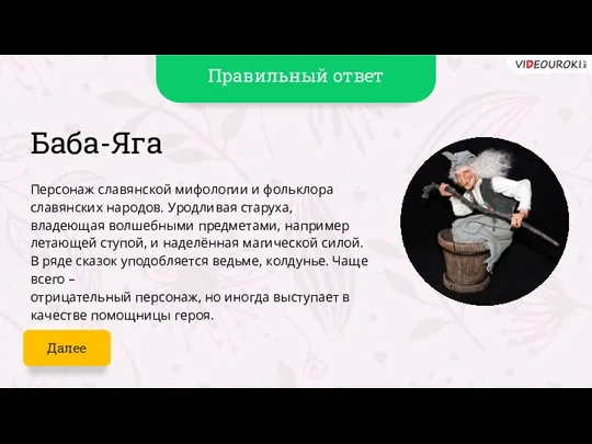 Баба-Яга Персонаж славянской мифологии и фольклора славянских народов. Уродливая старуха, владеющая волшебными