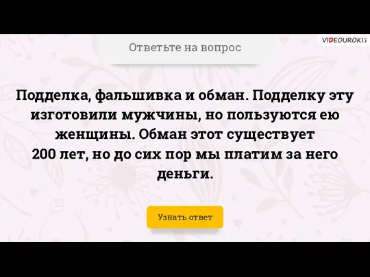 Ответьте на вопрос Подделка, фальшивка и обман. Подделку эту изготовили мужчины, но