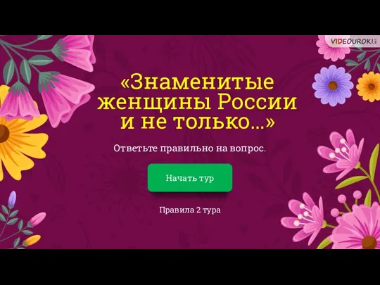 «Знаменитые женщины России и не только…» Ответьте правильно на вопрос. Начать тур Правила 2 тура