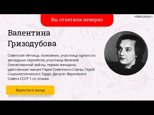 Ваш ответ не верен Валентина Гризодубова Советская лётчица, полковник, участница одного из