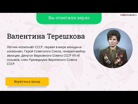 Вы ответили верно Валентина Терешкова Лётчик-космонавт СССР, первая в мире женщина-космонавт, Герой