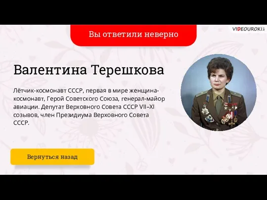 Ваш ответ не верен Валентина Терешкова Лётчик-космонавт СССР, первая в мире женщина-космонавт,