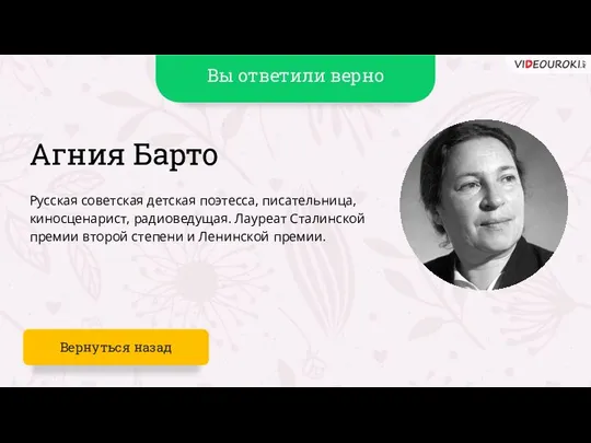 Вы ответили верно Агния Барто Русская советская детская поэтесса, писательница, киносценарист, радиоведущая.