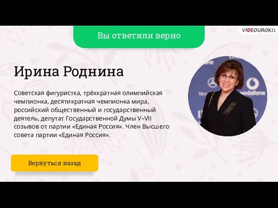 Вы ответили верно Ирина Роднина Советская фигуристка, трёхкратная олимпийская чемпионка, десятикратная чемпионка