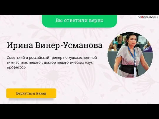 Вы ответили верно Ирина Винер-Усманова Советский и российский тренер по художественной гимнастике,