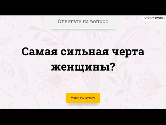 Ответьте на вопрос Самая сильная черта женщины? Узнать ответ