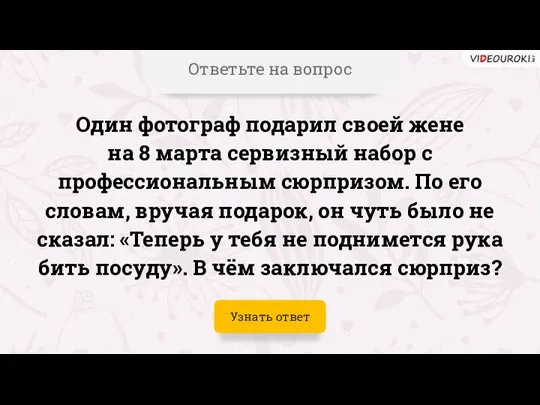 Ответьте на вопрос Один фотограф подарил своей жене на 8 марта сервизный