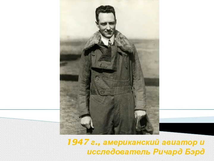 1947 г., американский авиатор и исследователь Ричард Бэрд