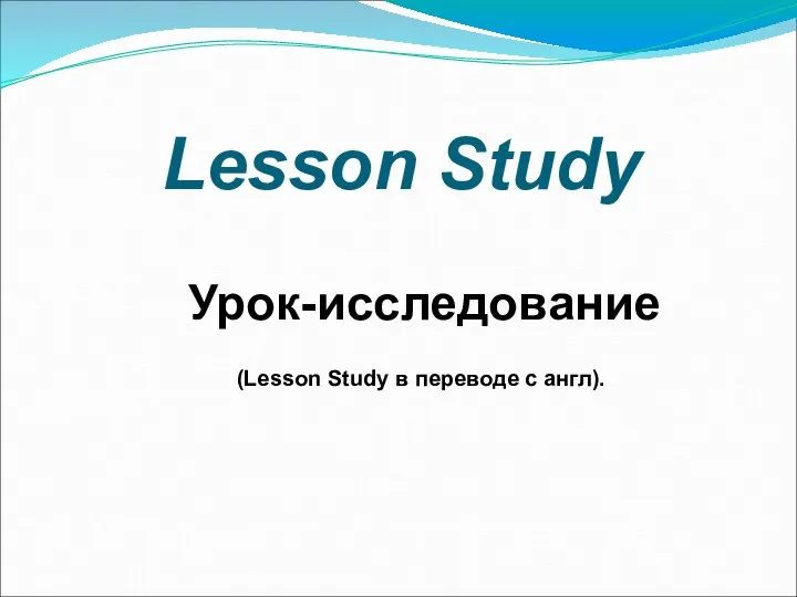 Lesson Study Урок-исследование (Lesson Study в переводе с англ).