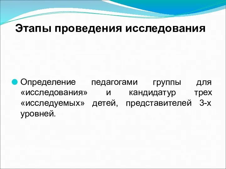 Этапы проведения исследования Определение педагогами группы для «исследования» и кандидатур трех «исследуемых» детей, представителей 3-х уровней.