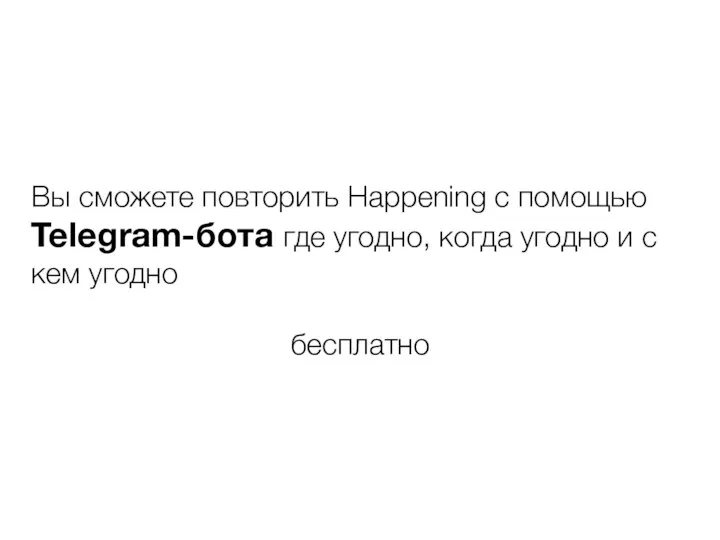 Вы сможете повторить Happening с помощью Telegram-бота где угодно, когда угодно и с кем угодно бесплатно