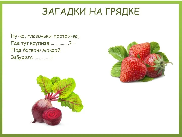 Ну-ка, глазоньки протри-ка, Где тут крупная …………….? – Под ботвою мокрой Забурела ……………! ЗАГАДКИ НА ГРЯДКЕ