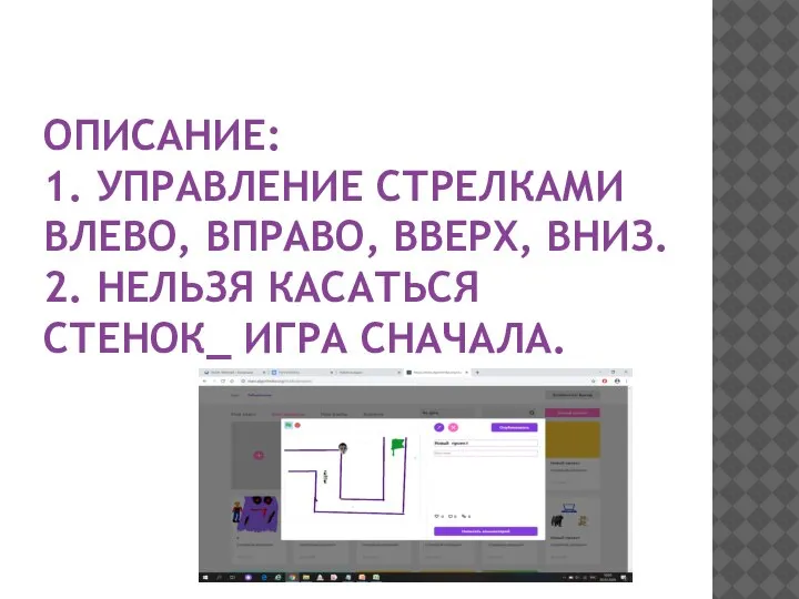 ОПИСАНИЕ: 1. УПРАВЛЕНИЕ СТРЕЛКАМИ ВЛЕВО, ВПРАВО, ВВЕРХ, ВНИЗ. 2. НЕЛЬЗЯ КАСАТЬСЯ СТЕНОК_ ИГРА СНАЧАЛА.