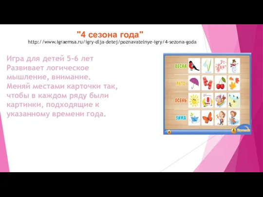 "4 сезона года" http://www.igraemsa.ru/igry-dlja-detej/poznavatelnye-igry/4-sezona-goda Игра для детей 5-6 лет Развивает логическое мышление,