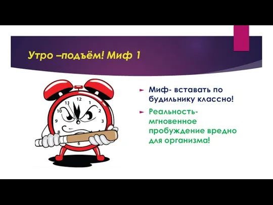 Утро –подъём! Миф 1 Миф- вставать по будильнику классно! Реальность- мгновенное пробуждение вредно для организма!