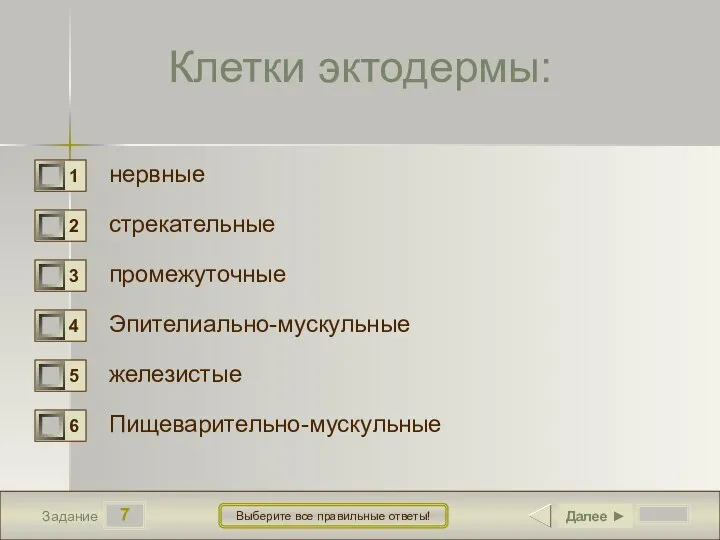 7 Задание Выберите все правильные ответы! Клетки эктодермы: нервные стрекательные промежуточные Эпителиально-мускульные железистые Пищеварительно-мускульные Далее ►