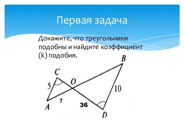Первая задача Докажите, что треугольники подобны и найдите коэффициент (k) подобия. 36