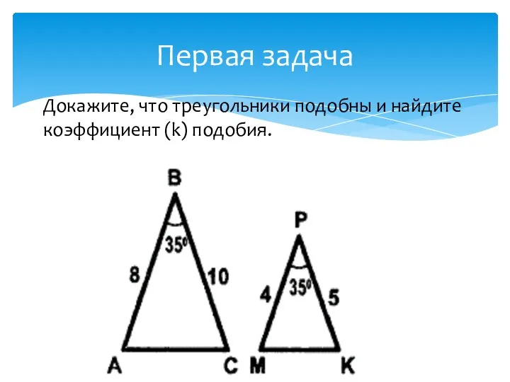Первая задача Докажите, что треугольники подобны и найдите коэффициент (k) подобия.