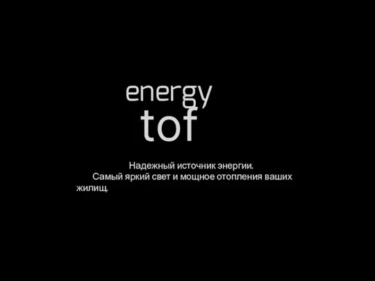 tof energy Надежный источник энергии. Самый яркий свет и мощное отопления ваших жилищ.