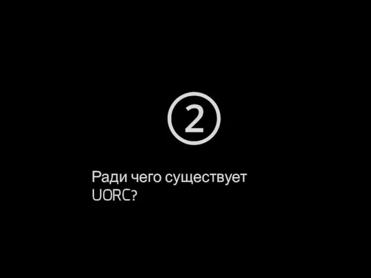 ② Ради чего существует UORC?