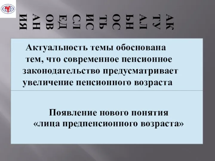 АКТУАЛЬНОСТЬ ИССЛЕДОВАНИЯ Актуальность темы обоснована тем, что современное пенсионное законодательство предусматривает увеличение