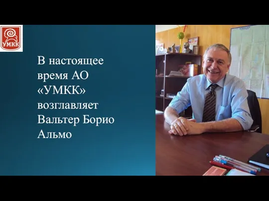 В настоящее время АО «УМКК» возглавляет Вальтер Борио Альмо