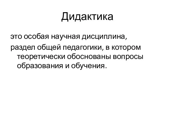 Дидактика это особая научная дисциплина, раздел общей педагогики, в котором теоретически обоснованы вопросы образования и обучения.