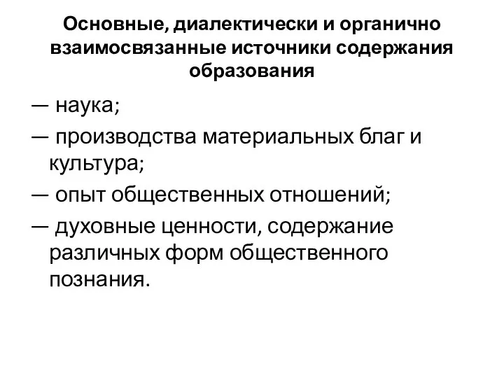 Основные, диалектически и органично взаимосвязанные источники содержания образования — наука; — производства