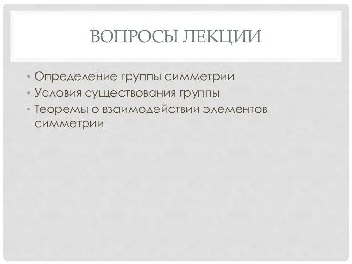 ВОПРОСЫ ЛЕКЦИИ Определение группы симметрии Условия существования группы Теоремы о взаимодействии элементов симметрии