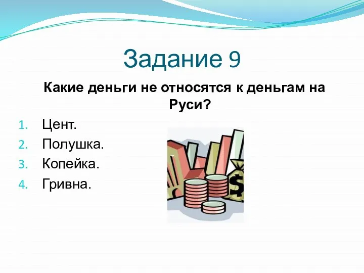 Задание 9 Какие деньги не относятся к деньгам на Руси? Цент. Полушка. Копейка. Гривна.