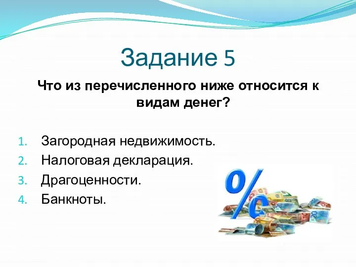 Задание 5 Что из перечисленного ниже относится к видам денег? Загородная недвижимость. Налоговая декларация. Драгоценности. Банкноты.