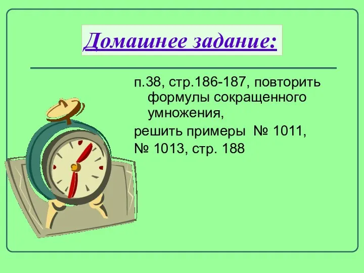 Домашнее задание: п.38, стр.186-187, повторить формулы сокращенного умножения, решить примеры № 1011, № 1013, стр. 188