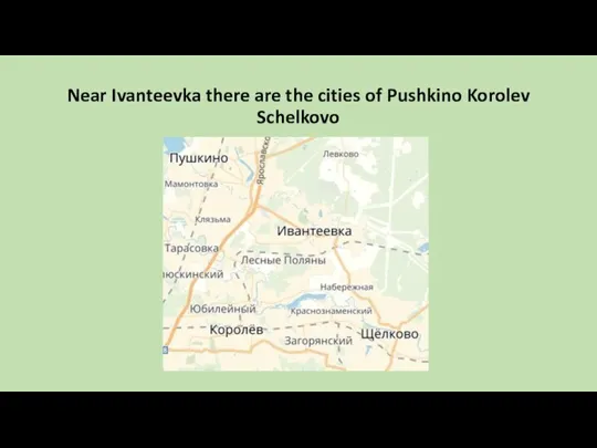 Near Ivanteevka there are the cities of Pushkino Korolev Schelkovo