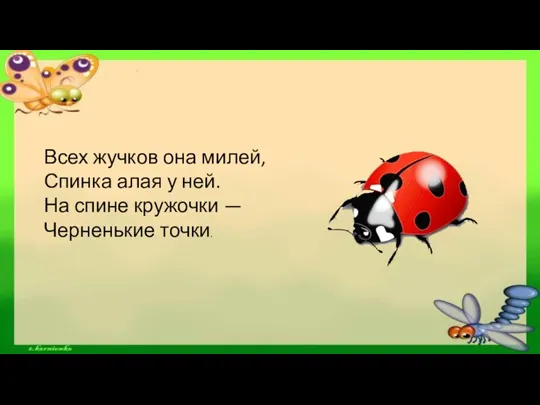 Всех жучков она милей, Спинка алая у ней. На спине кружочки — Черненькие точки.