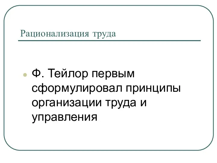 Рационализация труда Ф. Тейлор первым сформулировал принципы организации труда и управления