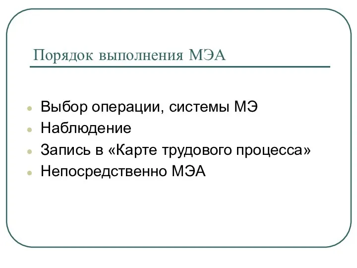 Порядок выполнения МЭА Выбор операции, системы МЭ Наблюдение Запись в «Карте трудового процесса» Непосредственно МЭА