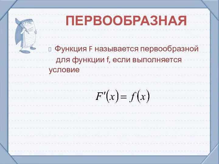 ПЕРВООБРАЗНАЯ Функция F называется первообразной для функции f, если выполняется условие